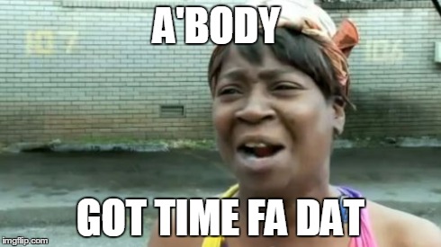 Ain't Nobody Got Time For That Meme | A'BODY GOT TIME FA DAT | image tagged in memes,aint nobody got time for that | made w/ Imgflip meme maker