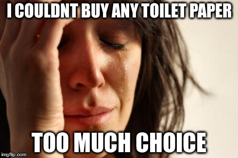 First World Problems Meme | I COULDNT BUY ANY TOILET PAPER TOO MUCH CHOICE | image tagged in memes,first world problems | made w/ Imgflip meme maker