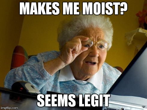 Grandma Finds The Internet | MAKES ME MOIST? SEEMS LEGIT | image tagged in memes,grandma finds the internet | made w/ Imgflip meme maker