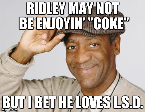 RIDLEY MAY NOT BE ENJOYIN' "COKE" BUT I BET HE LOVES L.S.D. | made w/ Imgflip meme maker