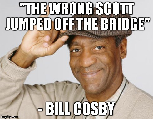 "THE WRONG SCOTT JUMPED OFF THE BRIDGE" - BILL COSBY | made w/ Imgflip meme maker
