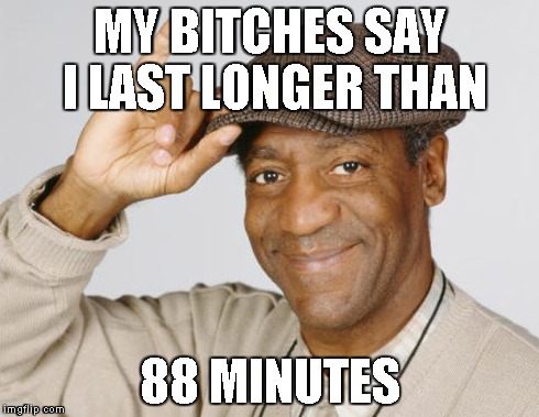 MY B**CHES SAY I LAST LONGER THAN 88 MINUTES | made w/ Imgflip meme maker