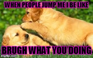 when people jump me i be like | WHEN PEOPLE JUMP ME I BE LIKE BRUGH WHAT YOU DOING | image tagged in jumping | made w/ Imgflip meme maker