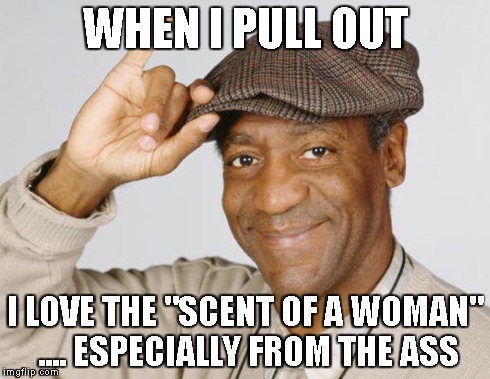 WHEN I PULL OUT I LOVE THE "SCENT OF A WOMAN" .... ESPECIALLY FROM THE ASS | made w/ Imgflip meme maker