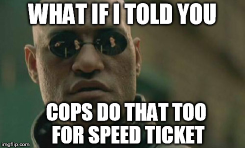 Matrix Morpheus Meme | WHAT IF I TOLD YOU COPS DO THAT TOO FOR SPEED TICKET | image tagged in memes,matrix morpheus | made w/ Imgflip meme maker