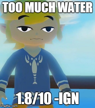 Too Much Water - Wind Waker HD | TOO MUCH WATER 1.8/10 -IGN | image tagged in memes,funny | made w/ Imgflip meme maker