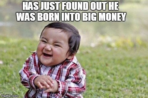 Evil Toddler Meme | HAS JUST FOUND OUT HE WAS BORN INTO BIG MONEY | image tagged in memes,evil toddler | made w/ Imgflip meme maker