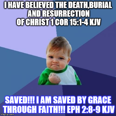 Success Kid Meme | I HAVE BELIEVED THE DEATH,BURIAL AND RESURRECTION OF CHRIST 1 COR 15:1-4 KJV SAVED!!! I AM SAVED BY GRACE THROUGH FAITH!!! EPH 2:8-9 KJV | image tagged in memes,success kid | made w/ Imgflip meme maker