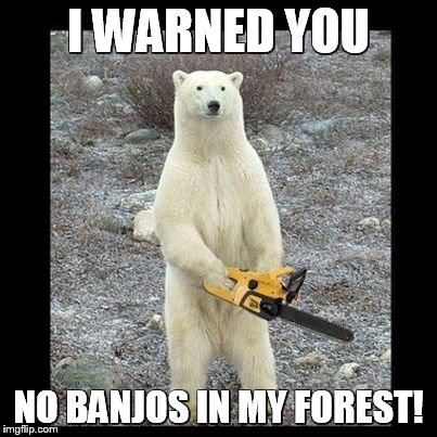 Chainsaw Bear | I WARNED YOU NO BANJOS IN MY FOREST! | image tagged in memes,chainsaw bear | made w/ Imgflip meme maker