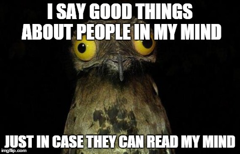 Weird Stuff I Do Potoo Meme | I SAY GOOD THINGS ABOUT PEOPLE IN MY MIND JUST IN CASE THEY CAN READ MY MIND | image tagged in memes,weird stuff i do potoo | made w/ Imgflip meme maker