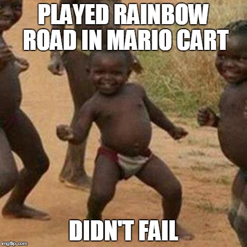 Third World Success Kid Meme | PLAYED RAINBOW ROAD IN MARIO CART DIDN'T FAIL | image tagged in memes,third world success kid | made w/ Imgflip meme maker