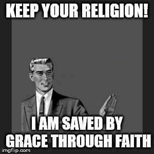 Kill Yourself Guy | KEEP YOUR RELIGION! I AM SAVED BY GRACE THROUGH FAITH | image tagged in memes,kill yourself guy | made w/ Imgflip meme maker