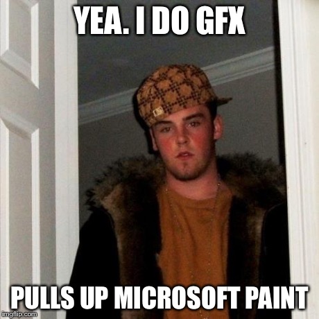 Scumbag Steve | YEA. I DO GFX PULLS UP MICROSOFT PAINT | image tagged in memes,scumbag steve | made w/ Imgflip meme maker