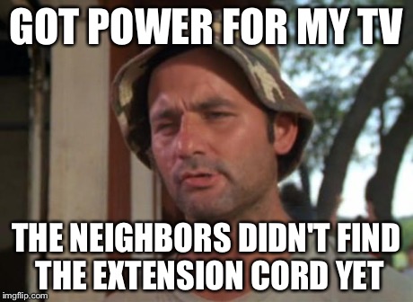 So I Got That Goin For Me Which Is Nice Meme | GOT POWER FOR MY TV THE NEIGHBORS DIDN'T FIND THE EXTENSION CORD YET | image tagged in memes,so i got that goin for me which is nice | made w/ Imgflip meme maker