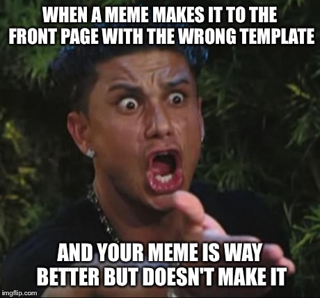 DJ Pauly D | WHEN A MEME MAKES IT TO THE FRONT PAGE WITH THE WRONG TEMPLATE AND YOUR MEME IS WAY BETTER BUT DOESN'T MAKE IT | image tagged in memes,dj pauly d | made w/ Imgflip meme maker