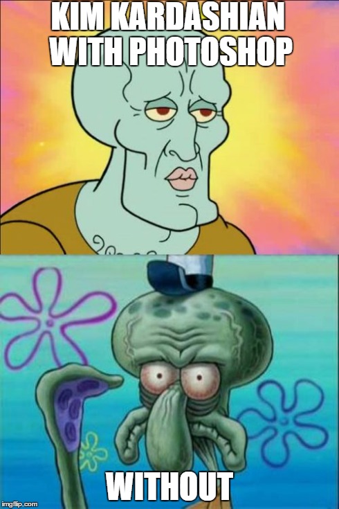 Squidward | KIM KARDASHIAN WITH PHOTOSHOP WITHOUT | image tagged in memes,squidward | made w/ Imgflip meme maker