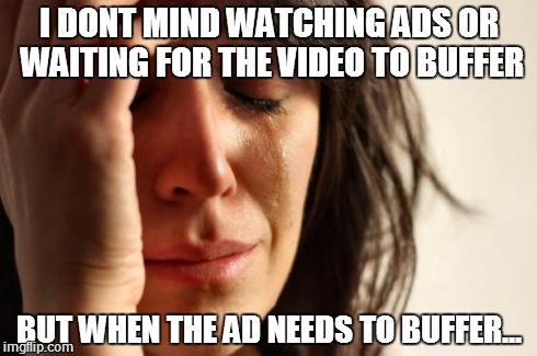 First World Problems | I DONT MIND WATCHING ADS OR WAITING FOR THE VIDEO TO BUFFER BUT WHEN THE AD NEEDS TO BUFFER... | image tagged in memes,first world problems | made w/ Imgflip meme maker