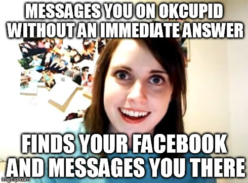 Overly Attached Girlfriend | MESSAGES YOU ON OKCUPID WITHOUT AN IMMEDIATE ANSWER FINDS YOUR FACEBOOK AND MESSAGES YOU THERE | image tagged in memes,overly attached girlfriend,AdviceAnimals | made w/ Imgflip meme maker