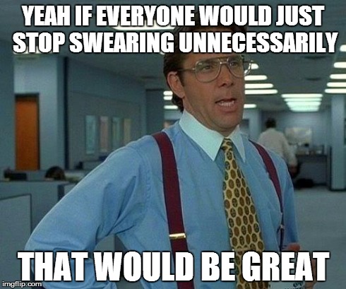 That Would Be Great Meme | YEAH IF EVERYONE WOULD JUST STOP SWEARING UNNECESSARILY THAT WOULD BE GREAT | image tagged in memes,that would be great | made w/ Imgflip meme maker