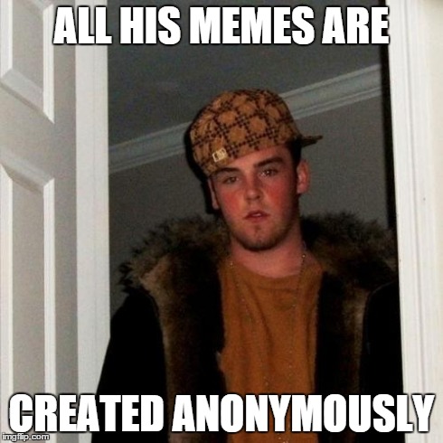 Scumbag Steve | ALL HIS MEMES ARE CREATED ANONYMOUSLY | image tagged in memes,scumbag steve | made w/ Imgflip meme maker