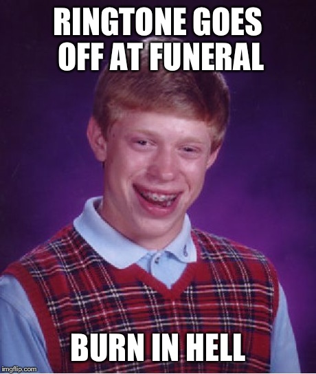 Bad Luck Brian Meme | RINGTONE GOES OFF AT FUNERAL BURN IN HELL | image tagged in memes,bad luck brian | made w/ Imgflip meme maker
