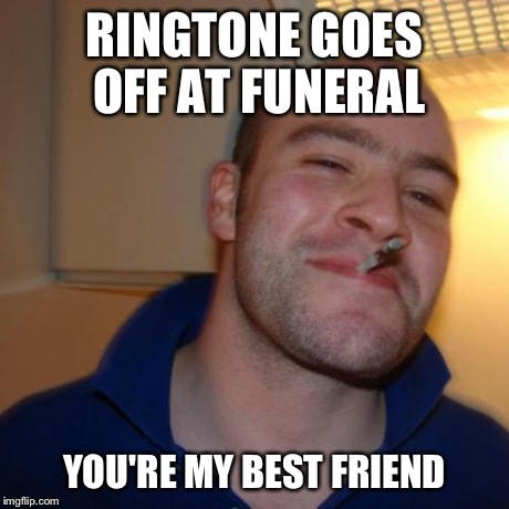 Good Guy Greg Meme | RINGTONE GOES OFF AT FUNERAL YOU'RE MY BEST FRIEND | image tagged in memes,good guy greg,queen | made w/ Imgflip meme maker