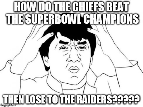 Jackie Chan WTF | HOW DO THE CHIEFS BEAT THE SUPERBOWL CHAMPIONS THEN LOSE TO THE RAIDERS????? | image tagged in memes,jackie chan wtf | made w/ Imgflip meme maker
