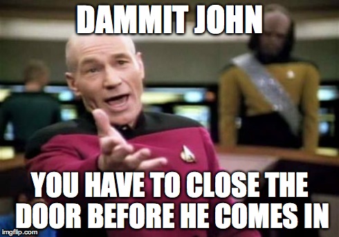 Picard Wtf | DAMMIT JOHN YOU HAVE TO CLOSE THE DOOR BEFORE HE COMES IN | image tagged in memes,picard wtf | made w/ Imgflip meme maker