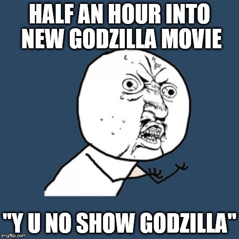 Me going to see Godzilla. | HALF AN HOUR INTO NEW GODZILLA MOVIE ''Y U NO SHOW GODZILLA'' | image tagged in memes,y u no,godzilla | made w/ Imgflip meme maker