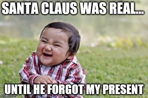 WHY SANTA WHY !!! | SANTA CLAUS WAS REAL... UNTIL HE FORGOT MY PRESENT | image tagged in memes,evil toddler | made w/ Imgflip meme maker