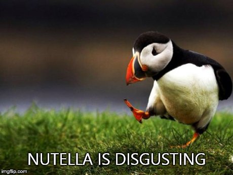 Unpopular Opinion Puffin | NUTELLA IS DISGUSTING | image tagged in memes,unpopular opinion puffin | made w/ Imgflip meme maker