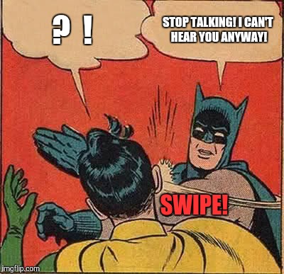 Batman Slapping Robin Meme | ?  ! STOP TALKING! I CAN'T HEAR YOU ANYWAY! SWIPE! | image tagged in memes,batman slapping robin | made w/ Imgflip meme maker