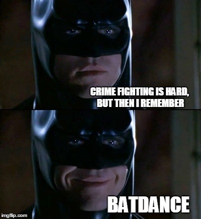 Batman Smiles | CRIME FIGHTING IS HARD, BUT THEN I REMEMBER BATDANCE | image tagged in memes,batman smiles | made w/ Imgflip meme maker