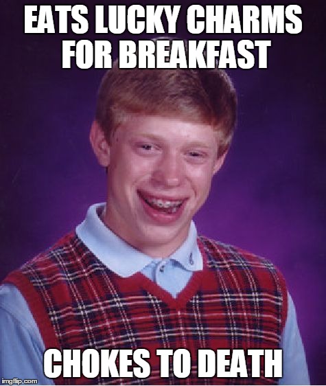 Bad Luck Brian | EATS LUCKY CHARMS FOR BREAKFAST CHOKES TO DEATH | image tagged in memes,bad luck brian | made w/ Imgflip meme maker