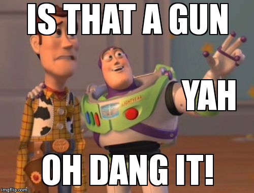 X, X Everywhere Meme | IS THAT A GUN OH DANG IT! YAH | image tagged in memes,x x everywhere | made w/ Imgflip meme maker