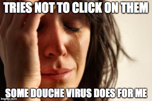 First World Problems Meme | TRIES NOT TO CLICK ON THEM SOME DOUCHE VIRUS DOES FOR ME | image tagged in memes,first world problems | made w/ Imgflip meme maker