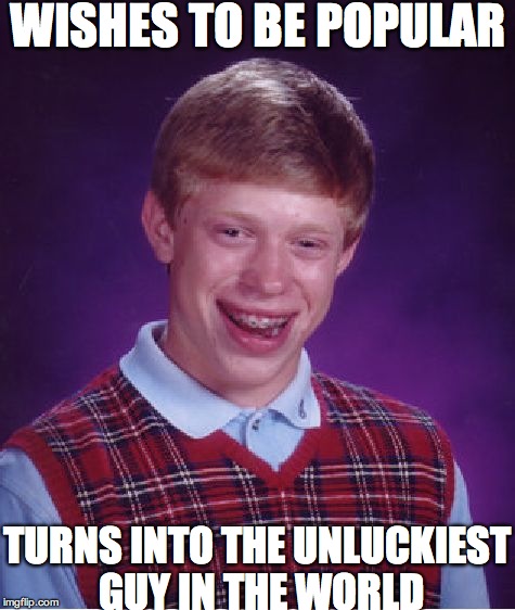 Bad Luck Brian Meme | WISHES TO BE POPULAR TURNS INTO THE UNLUCKIEST GUY IN THE WORLD | image tagged in memes,bad luck brian | made w/ Imgflip meme maker