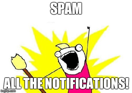 Gotta Spam 'em All! | SPAM ALL THE NOTIFICATIONS! | image tagged in memes,x all the y | made w/ Imgflip meme maker