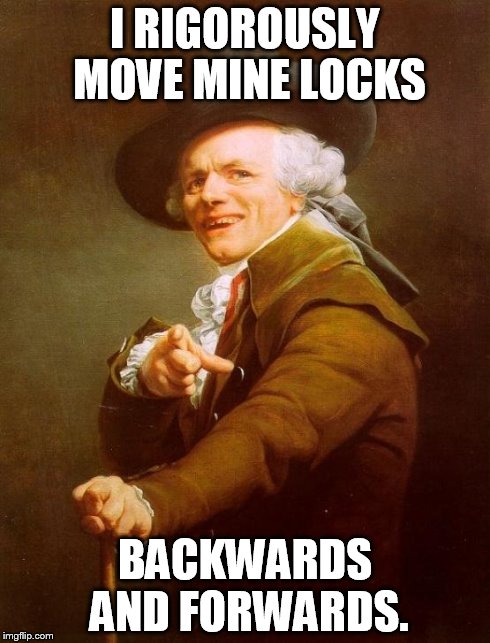 Joseph Ducreux | I RIGOROUSLY MOVE MINE LOCKS BACKWARDS AND FORWARDS. | image tagged in memes,joseph ducreux | made w/ Imgflip meme maker