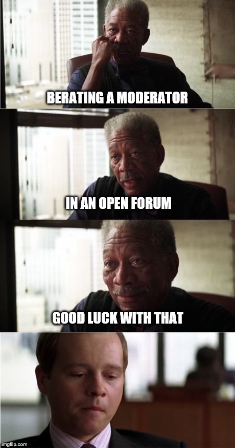 Morgan Freeman Good Luck Meme | BERATING A MODERATOR IN AN OPEN FORUM GOOD LUCK WITH THAT | image tagged in memes,morgan freeman good luck | made w/ Imgflip meme maker