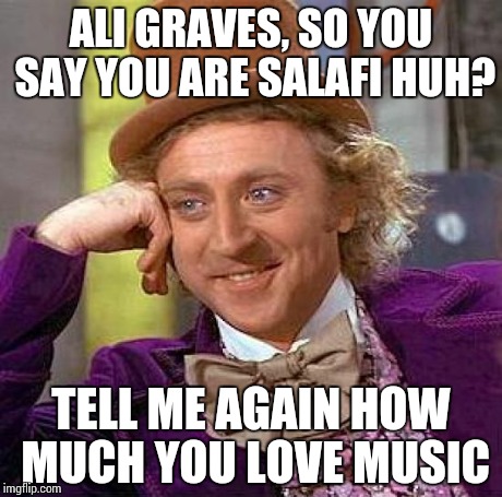 ALI GRAVES, SO YOU SAY YOU ARE SALAFI HUH? TELL ME AGAIN HOW MUCH YOU LOVE MUSIC | image tagged in memes,creepy condescending wonka | made w/ Imgflip meme maker