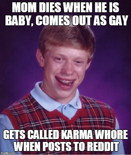 Bad Luck Brian Meme | MOM DIES WHEN HE IS BABY, COMES OUT AS GAY GETS CALLED KARMA W**RE WHEN POSTS TO REDDIT | image tagged in memes,bad luck brian | made w/ Imgflip meme maker