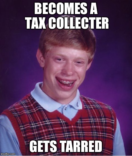 Bad Luck Brian Meme | BECOMES A TAX COLLECTER GETS TARRED | image tagged in memes,bad luck brian | made w/ Imgflip meme maker