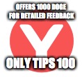 OFFERS 1000 DOGE FOR DETAILED FEEDBACK ONLY TIPS 100 | made w/ Imgflip meme maker