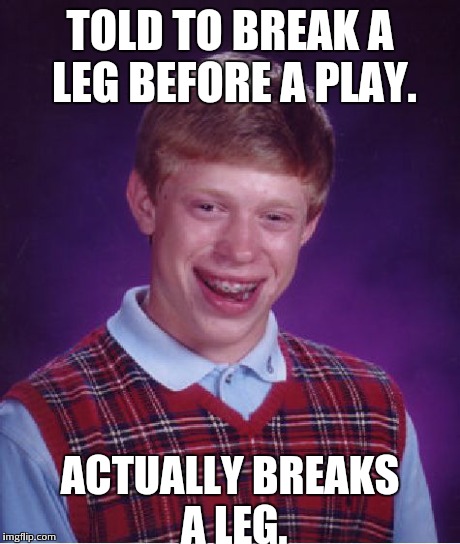 Bad Luck Brian | TOLD TO BREAK A LEG BEFORE A PLAY. ACTUALLY BREAKS A LEG. | image tagged in memes,bad luck brian | made w/ Imgflip meme maker