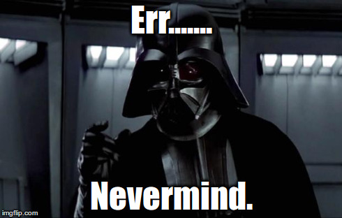 Darth Vader | Err....... Nevermind. | image tagged in darth vader | made w/ Imgflip meme maker