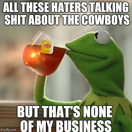 But That's None Of My Business | ALL THESE HATERS TALKING SHIT ABOUT THE COWBOYS BUT THAT'S NONE OF MY BUSINESS | image tagged in memes,but thats none of my business,kermit the frog | made w/ Imgflip meme maker