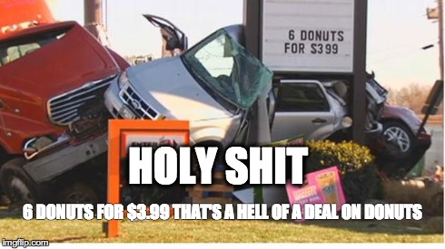 HOLY SHIT 6 DONUTS FOR $3.99 THAT'S A HELL OF A DEAL ON DONUTS | image tagged in funny | made w/ Imgflip meme maker