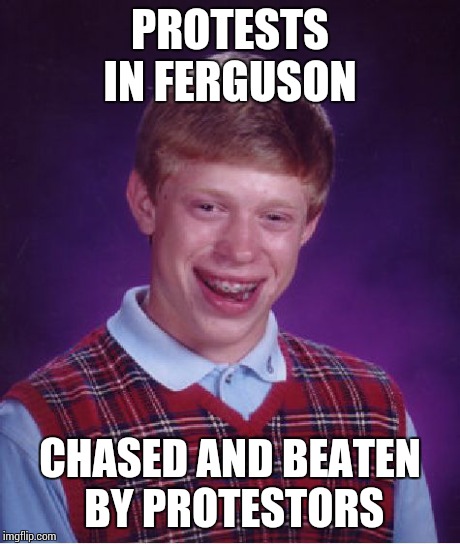 Bad Luck Brian Meme | PROTESTS IN FERGUSON CHASED AND BEATEN BY PROTESTORS | image tagged in memes,bad luck brian | made w/ Imgflip meme maker