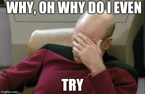 Captain Picard Facepalm | WHY, OH WHY DO I EVEN TRY | image tagged in memes,captain picard facepalm | made w/ Imgflip meme maker